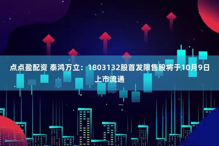 點點盈配資 泰鴻萬立：1803132股首發限售股將于10月9日上市流通