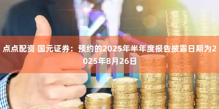 點點配資 國元證券：預約的2025年半年度報告披露日期為2025年8月26日